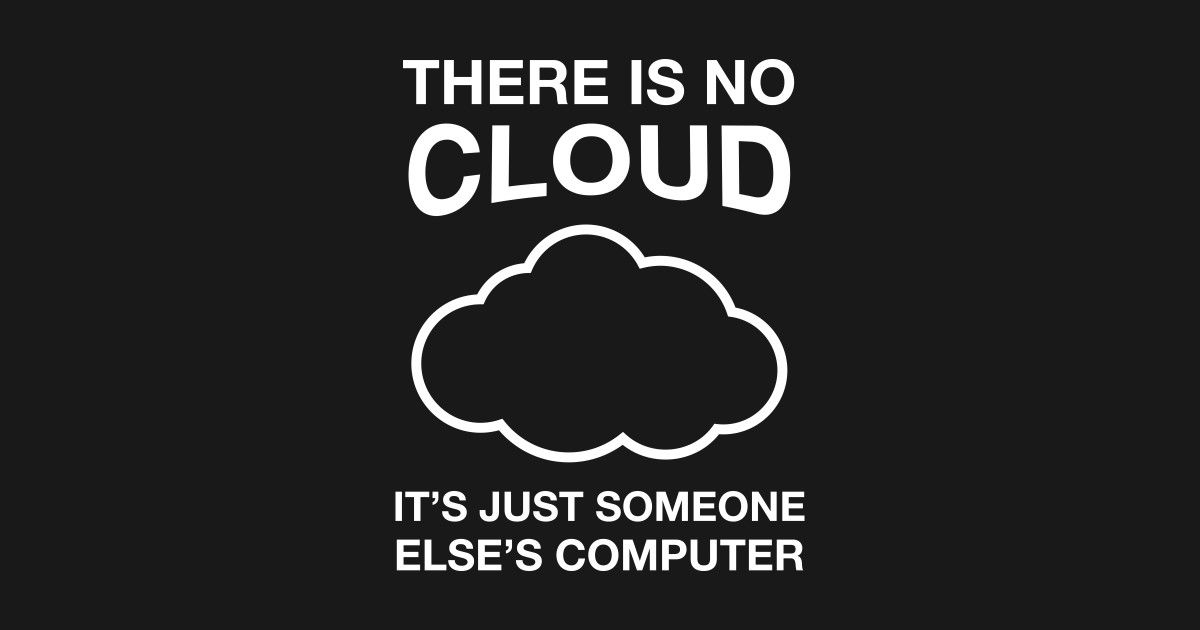 There is no cloud, it's just someone else's computer.